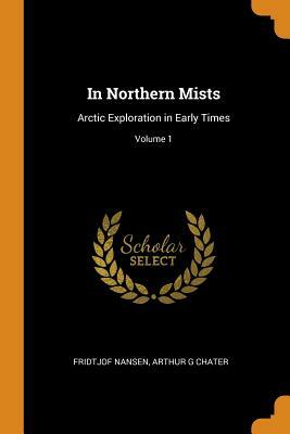 In Northern Mists, Vol. 1 of 2: Arctic Exploration in Early Times by Fridtjof Nansen