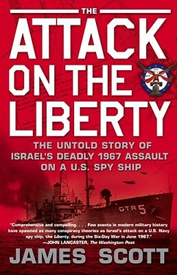 Attack on the Liberty: The Untold Story of Israel's Deadly 1967 Assault on a U.S. Spy Ship by James Scott