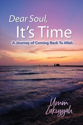 Dear Soul, It's Time: A Journey of Coming Back To Allah by Umm Zakiyyah