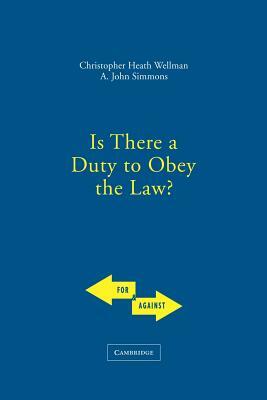 Is There a Duty to Obey the Law? by Christopher Wellman, John Simmons