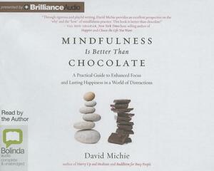 Mindfulness Is Better Than Chocolate: A Practical Guide to Enhanced Focus and Lasting Happiness in a World of Distractions by David Michie