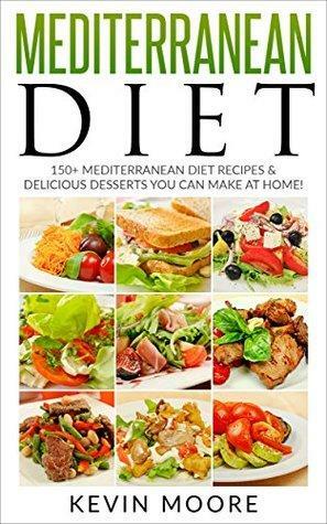 Mediterranean Diet: 150+ Mediterranean Diet Recipes & Delicious Desserts You Can Make At Home! by Kevin Moore