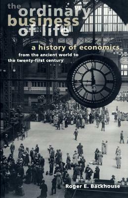 The Ordinary Business of Life: A History of Economics from the Ancient World to the Twenty-First Century by Roger E. Backhouse