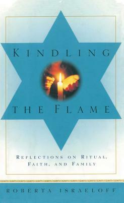 Kindling the Flame: Reflections on Ritual, Faith, and Family by Roberta Israeloff