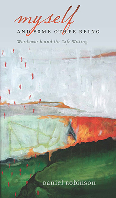 Myself & Some Other Being: Wordsworth and the Life Writing by Daniel Robinson