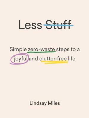 Less Stuff: Simple Zero-Waste Steps to a Joyful and Clutter-Free Life by Lindsay Miles