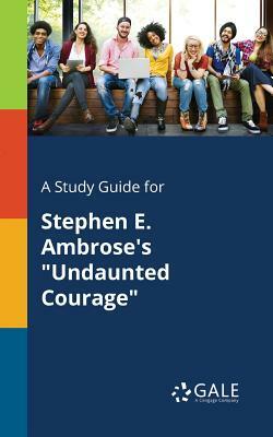 A Study Guide for Stephen E. Ambrose's Undaunted Courage by Cengage Learning Gale