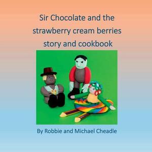 Sir Chocolate and The Strawberry Cream Berries by Michael Cheadle, Robbie Cheadle