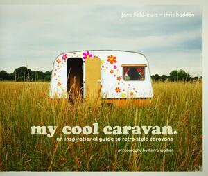 My Cool Caravan: An Inspirational Guide to Retro-Style Caravans by Jane Field-Lewis