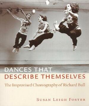 Dances That Describe Themselves: The Improvised Choreography of Richard Bull by Susan Leigh Foster