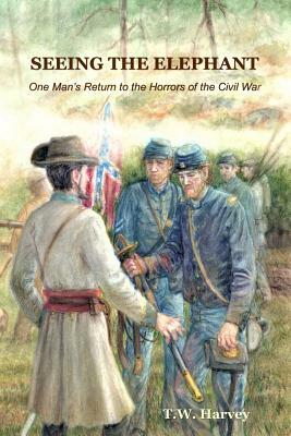Seeing the Elephant: One Man's Return to the Horrors of the Civil War by T. W. Harvey