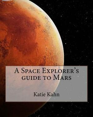 A Space Explorer's guide to Mars by Katie Kahn