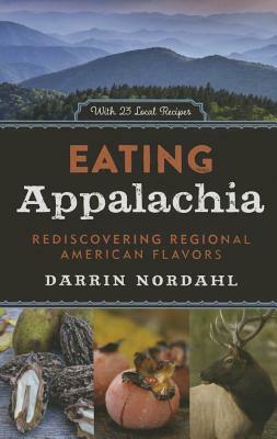 Eating Appalachia: Rediscovering Regional American Flavors by Darrin Nordahl