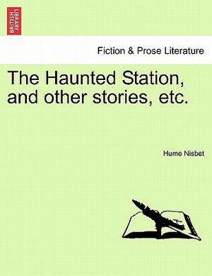 The Haunted Station, and Other Stories, Etc. by Hume Nisbet