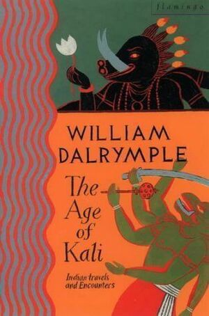 The Age of Kali: Travels and Encounters in India by William Dalrymple