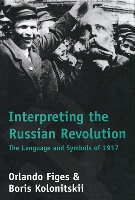 Interpreting the Russian Revolution: The Language and Symbols of 1917 by Orlando Figes, Boris Kolonitsk