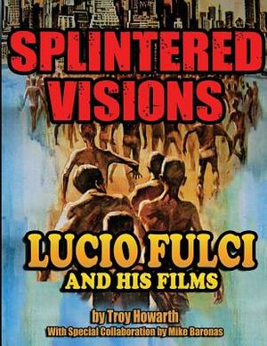 Splintered Visions Lucio Fulci and His Films by Troy Howarth