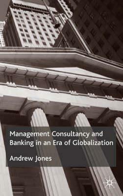 Management Consultancy and Banking in an Era of Globalization by A. Jones
