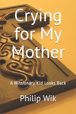 Crying for My Mother: A Missionary Kid Looks Back by Philip Wik