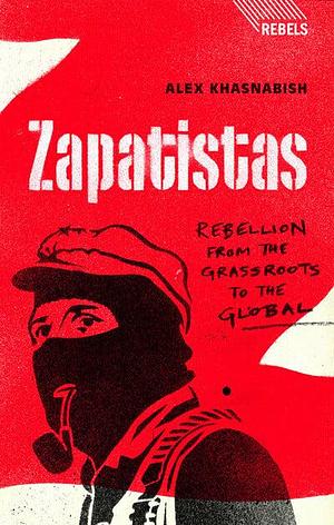 Zapatistas: Rebellion from the Grassroots to the Global by Alex Khasnabish