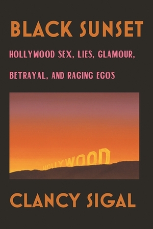 Black Sunset: Hollywood Sex, Lies, Glamour, Betrayal and Raging Egos by Clancy Sigal