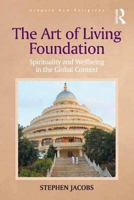 The Art of Living Foundation: Spirituality and Wellbeing in the Global Context by Stephen Jacobs