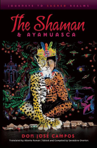 The Shaman and Ayahuasca: Journeys to Sacred Realms by Don Jose Campos