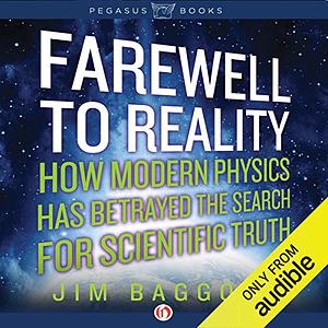 Farewell to Reality: How Modern Physics Has Betrayed the Search for Scientific Truth by Jim Baggott