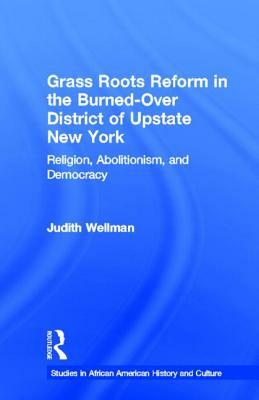 Grassroots Reform in the Burned-over District of Upstate New York: Religion, Abolitionism, and Democracy by Judith Wellman