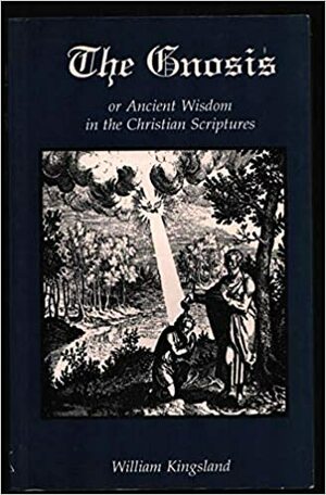 The Gnosis or Ancient Wisdom in the Scriptures by Adrian Geoffrey Gilbert, William Kingsland