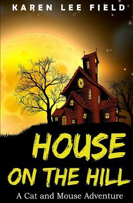 House on the Hill: A Cat and Mouse Adventure by Karen Lee Field