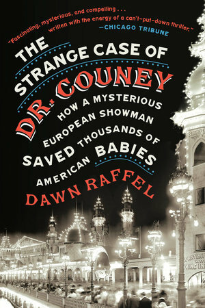 The Strange Case of Dr. Couney: How a Mysterious European Showman Saved Thousands of American Babies by Dawn Raffel