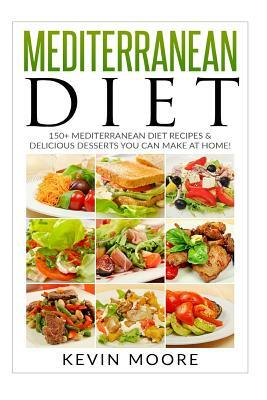 Mediterranean Diet: 150+ Mediterranean Diet Recipes & Delicious Desserts You Can Make at Home! by Kevin Moore