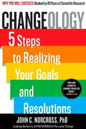 Changeology: 5 Steps to Realizing Your Goals and Resolutions by John C. Norcross