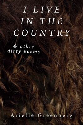 I Live in the Country & Other Dirty Poems by Arielle Greenberg