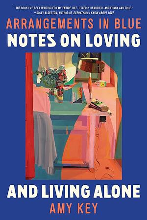 Arrangements in Blue: Notes on Loving and Living Alone by Amy Key