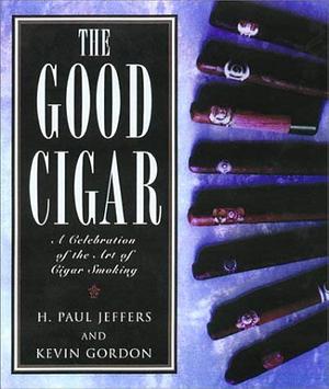 The Good Cigar: A Celebration of the Art of Cigar Smoking by H. Paul Jeffers, Kevin Gordon