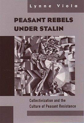 Peasant Rebels Under Stalin: Collectivization and the Culture of Peasant Resistance by Lynne Viola