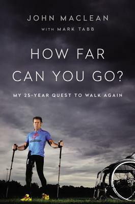 How Far Can You Go?: My 25-Year Quest to Walk Again by John Maclean, Mark A. Tabb
