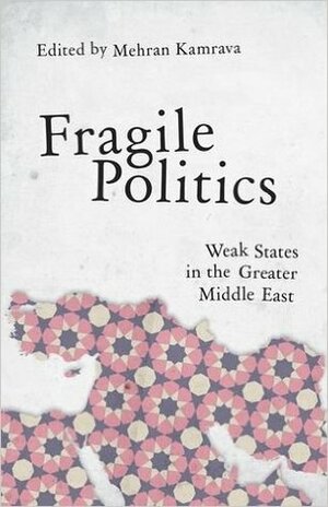 Fragile Politics: Weak States in the Greater Middle East by Mehran Kamrava