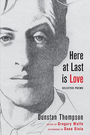 Here at Last is Love: Selected Poems of Dunstan Thompson by Dunstan Thompson