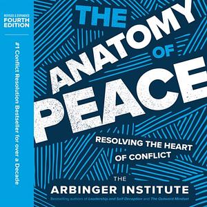 The Anatomy of Peace: Resolving the Heart of Conflict by The Arbinger Institute