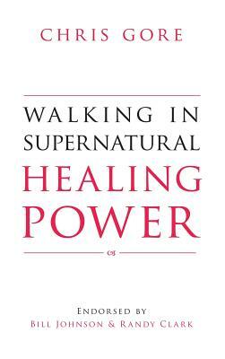 Walking in Supernatural Healing by Chris Gore