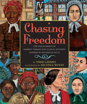 Chasing Freedom: The Life Journeys of Harriet Tubman and Susan B. Anthony, Inspired by Historical Facts by Nikki Grimes, Michele Wood