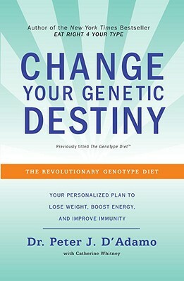 Change Your Genetic Destiny: The Revolutionary Genotype Diet by Peter J. D'Adamo, Catherine Whitney