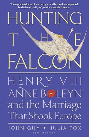 Hunting the Falcon: Henry VIII, Anne Boleyn and the Marriage That Shook Europe by Julia Fox, John Guy