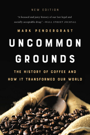 Uncommon Grounds: The History of Coffee and How It Transformed Our World by Mark Pendergrast