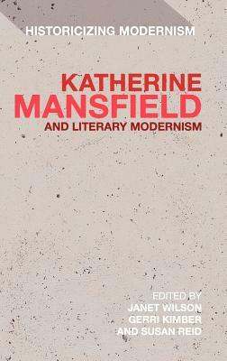 Katherine Mansfield and Literary Modernism: Historicizing Modernism by 