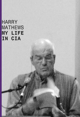My Life in CIA: A Chronicle of 1973 by Harry Mathews