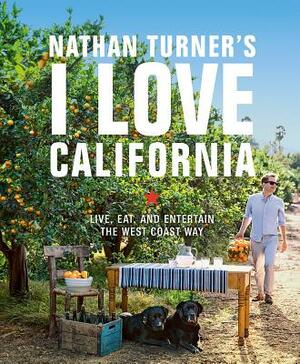 Nathan Turner's I Love California: Live, Eat, and Entertain the West Coast Way by Nathan Turner